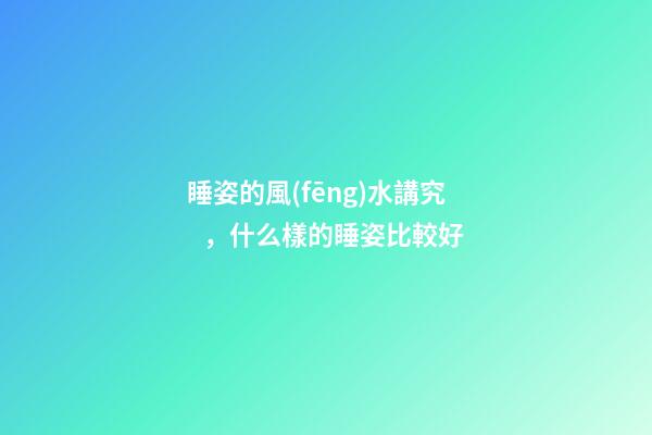 睡姿的風(fēng)水講究，什么樣的睡姿比較好